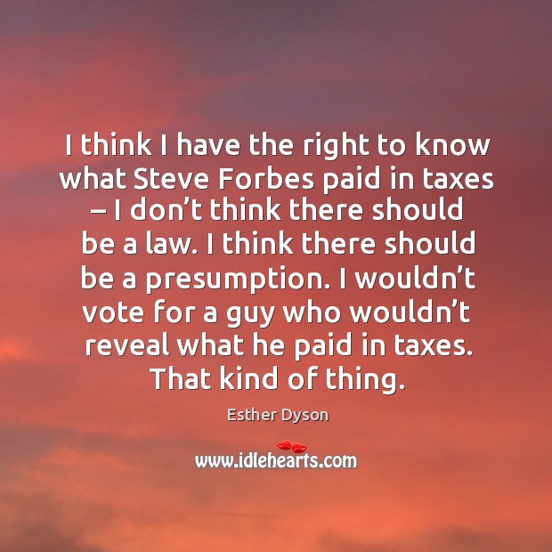 I wouldn’t vote for a guy who wouldn’t reveal what he paid in taxes. That kind of thing. Esther Dyson Picture Quote