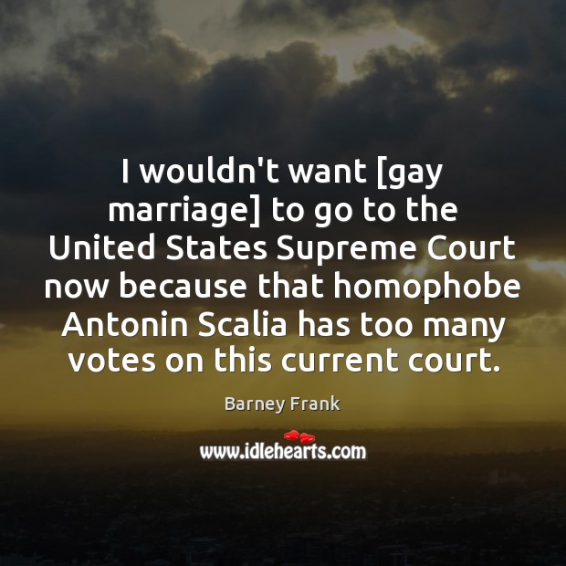 I wouldn’t want [gay marriage] to go to the United States Supreme Barney Frank Picture Quote