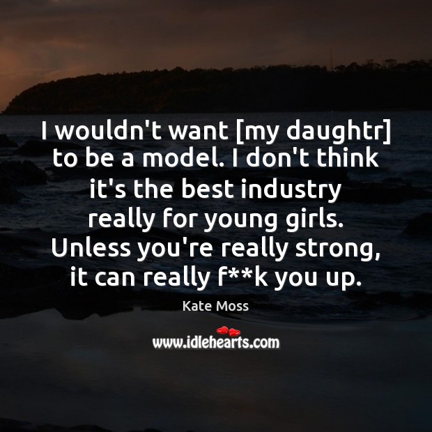 I wouldn’t want [my daughtr] to be a model. I don’t think Image