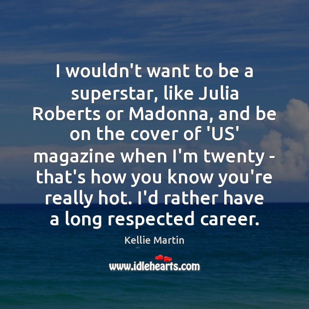 I wouldn’t want to be a superstar, like Julia Roberts or Madonna, Kellie Martin Picture Quote
