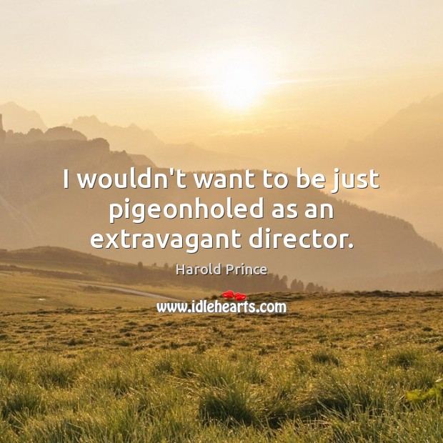 I wouldn’t want to be just pigeonholed as an extravagant director. Harold Prince Picture Quote