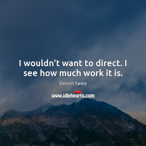 I wouldn’t want to direct. I see how much work it is. Devon Sawa Picture Quote