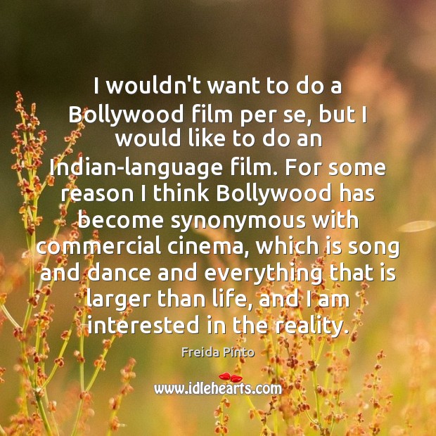 I wouldn’t want to do a Bollywood film per se, but I Freida Pinto Picture Quote