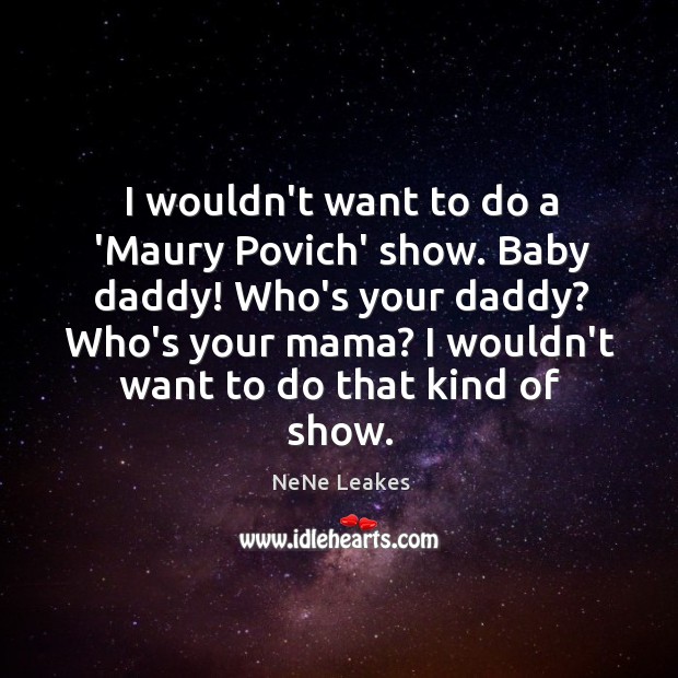 I wouldn’t want to do a ‘Maury Povich’ show. Baby daddy! Who’s NeNe Leakes Picture Quote
