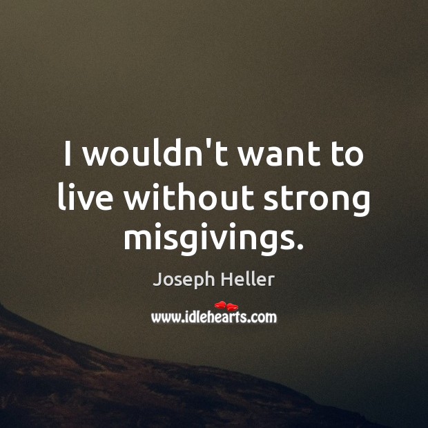 I wouldn’t want to live without strong misgivings. Joseph Heller Picture Quote