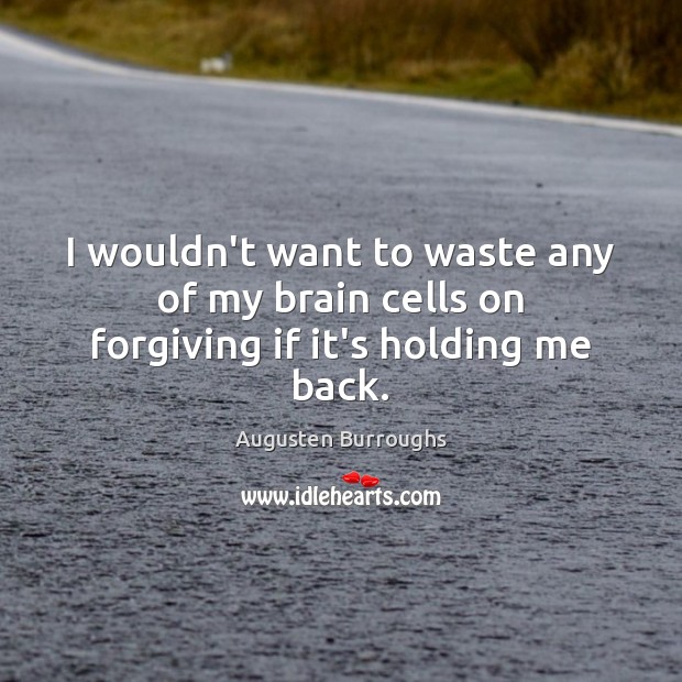 I wouldn’t want to waste any of my brain cells on forgiving if it’s holding me back. Image