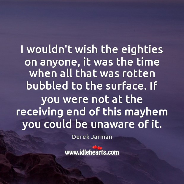I wouldn’t wish the eighties on anyone, it was the time when Derek Jarman Picture Quote