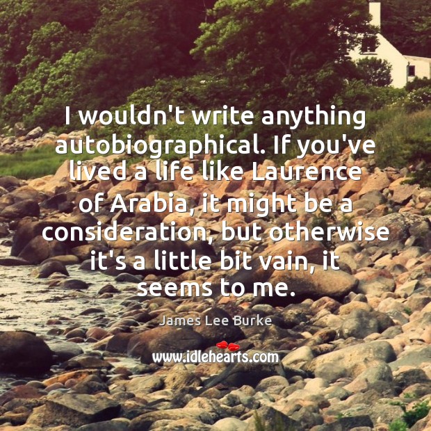 I wouldn’t write anything autobiographical. If you’ve lived a life like Laurence James Lee Burke Picture Quote