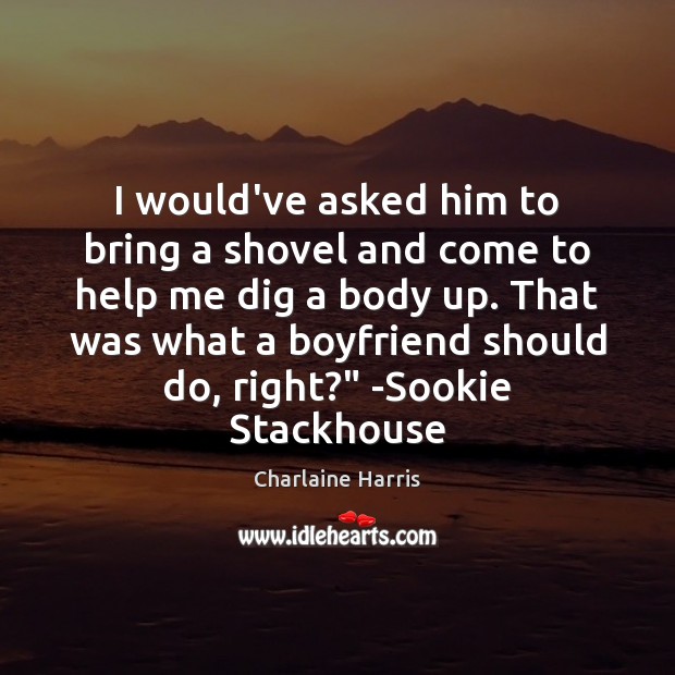I would’ve asked him to bring a shovel and come to help Charlaine Harris Picture Quote