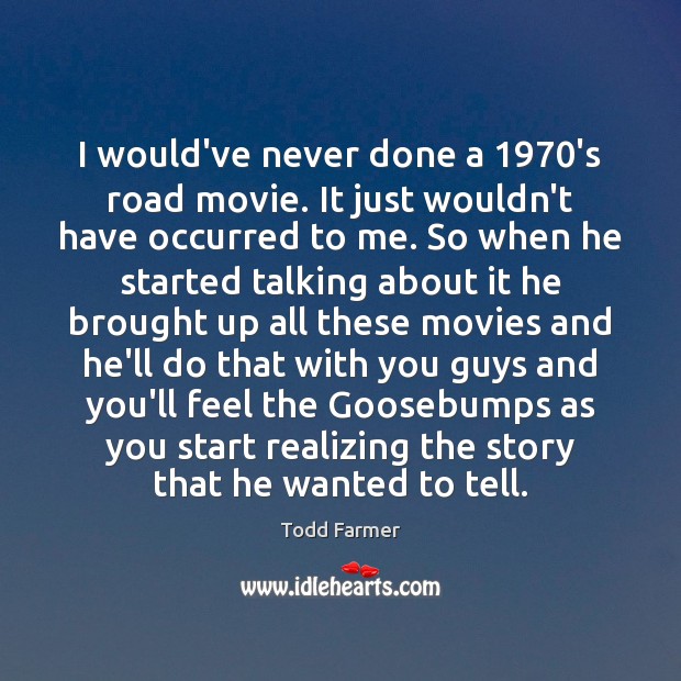 I would’ve never done a 1970’s road movie. It just wouldn’t have Todd Farmer Picture Quote
