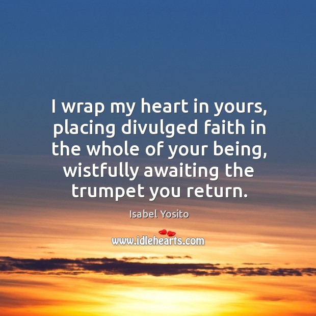 I wrap my heart in yours, placing divulged faith in the whole of your being Isabel Yosito Picture Quote