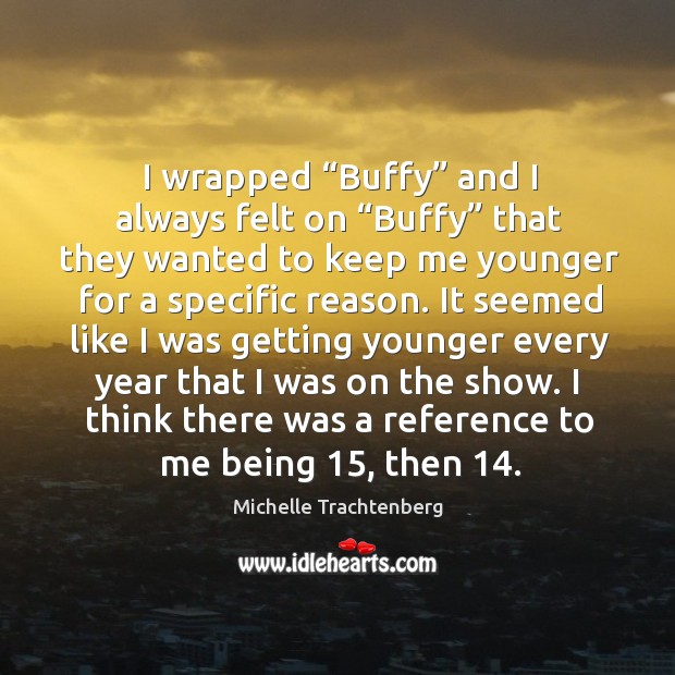 I wrapped “buffy” and I always felt on “buffy” that they wanted to keep me younger Michelle Trachtenberg Picture Quote