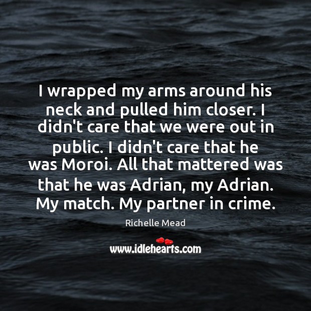 I wrapped my arms around his neck and pulled him closer. I Richelle Mead Picture Quote