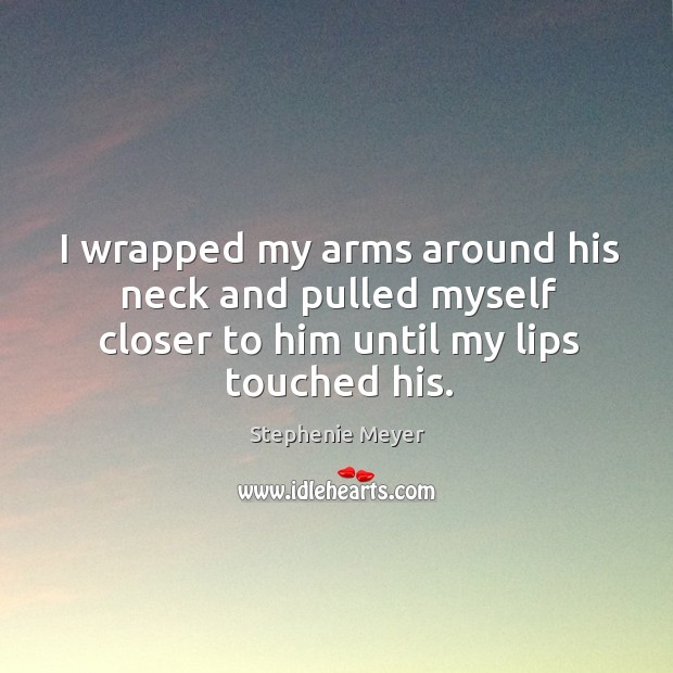 I wrapped my arms around his neck and pulled myself closer to Stephenie Meyer Picture Quote