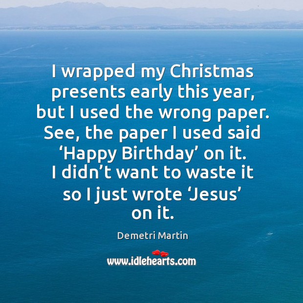 I wrapped my christmas presents early this year, but I used the wrong paper. Demetri Martin Picture Quote
