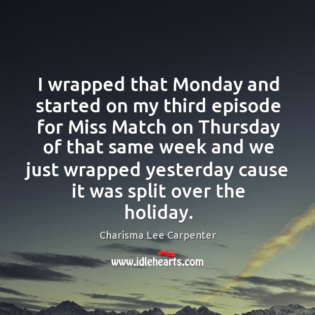 I wrapped that monday and started on my third episode for miss match on Charisma Lee Carpenter Picture Quote