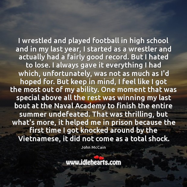 I wrestled and played football in high school and in my last John McCain Picture Quote