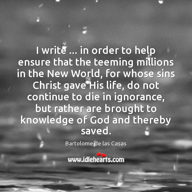I write … in order to help ensure that the teeming millions in Bartolome de las Casas Picture Quote