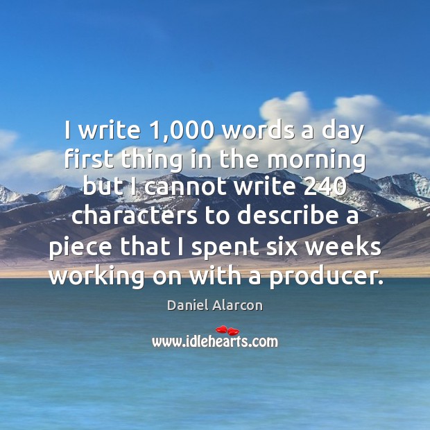 I write 1,000 words a day first thing in the morning but I Daniel Alarcon Picture Quote