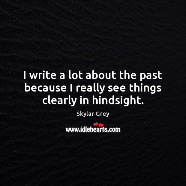 I write a lot about the past because I really see things clearly in hindsight. Skylar Grey Picture Quote