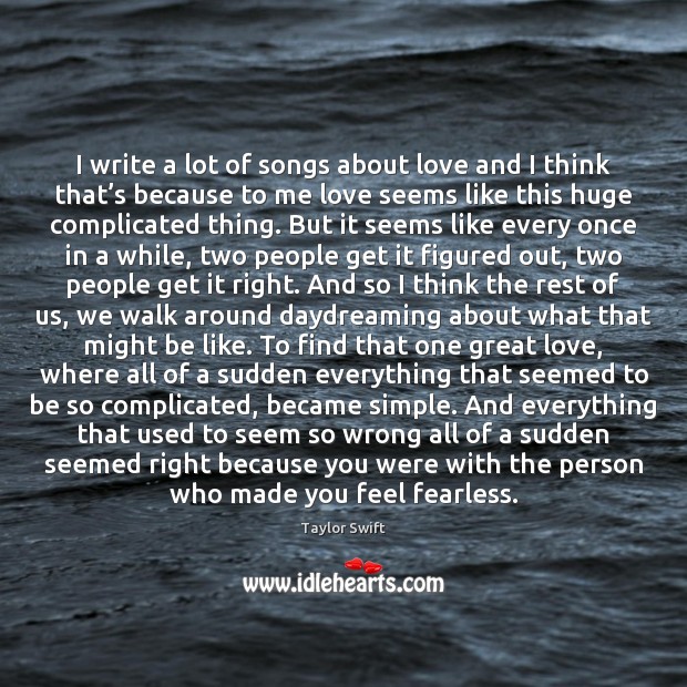 I write a lot of songs about love and I think that’ Taylor Swift Picture Quote