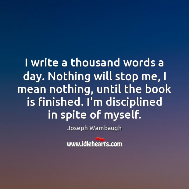 I write a thousand words a day. Nothing will stop me, I Joseph Wambaugh Picture Quote