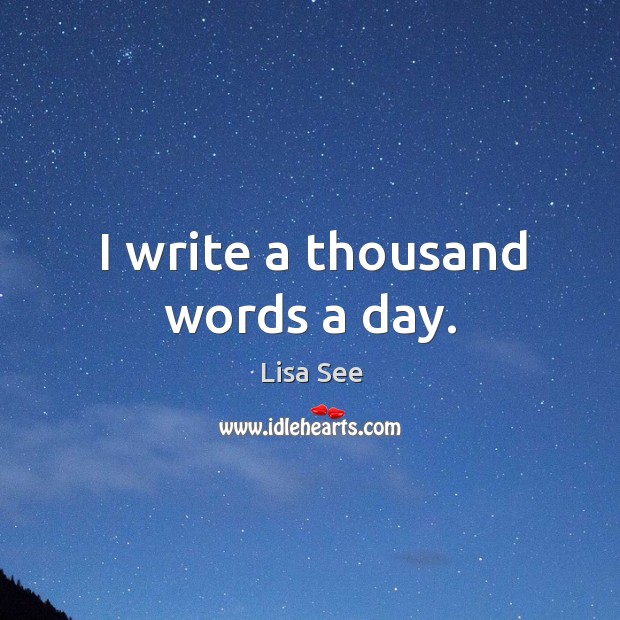 I write a thousand words a day. Lisa See Picture Quote