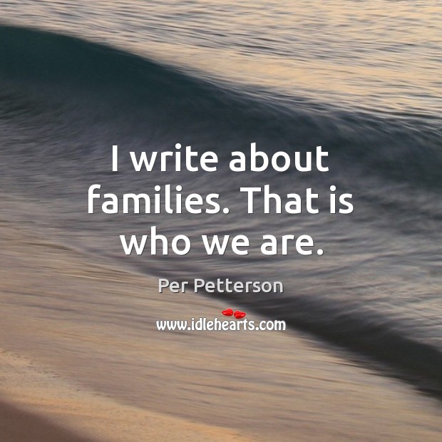 I write about families. That is who we are. Image