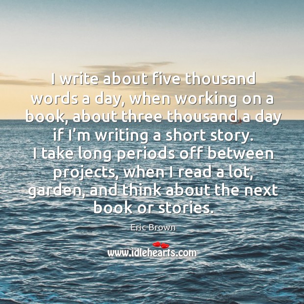 I write about five thousand words a day, when working on a book, about three thousand a Eric Brown Picture Quote