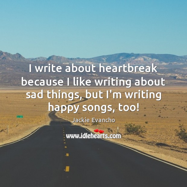 I write about heartbreak because I like writing about sad things, but Jackie Evancho Picture Quote