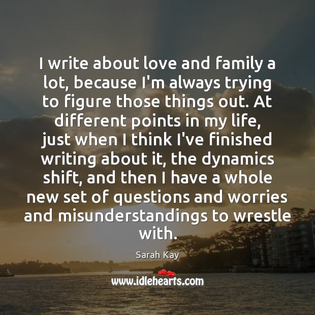 I write about love and family a lot, because I’m always trying Sarah Kay Picture Quote