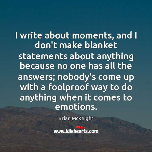 I write about moments, and I don’t make blanket statements about anything 