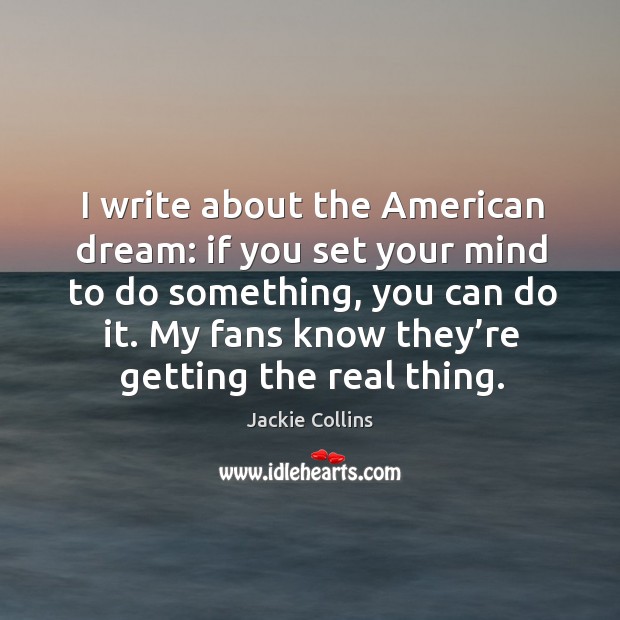 I write about the american dream: if you set your mind to do something, you can do it. Jackie Collins Picture Quote