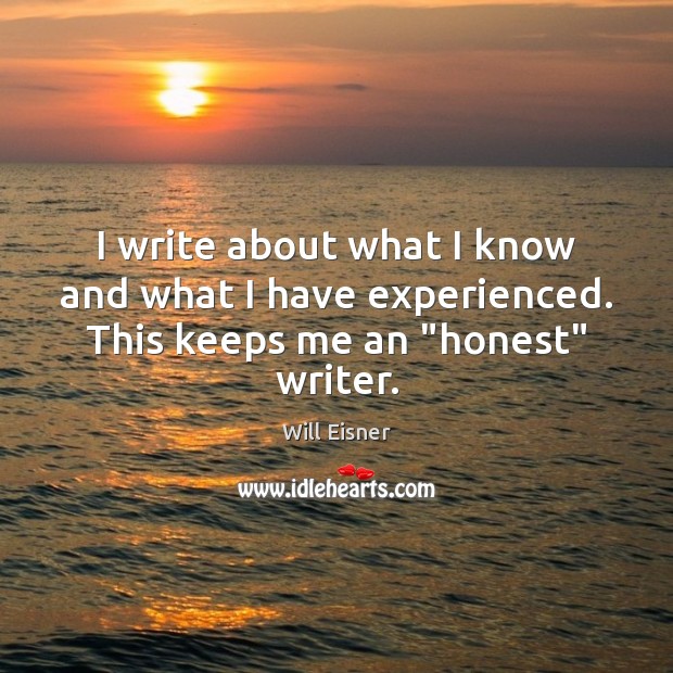 I write about what I know and what I have experienced. This keeps me an “honest” writer. Will Eisner Picture Quote