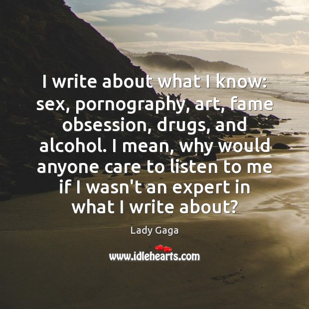 I write about what I know: sex, pornography, art, fame obsession, drugs, Lady Gaga Picture Quote