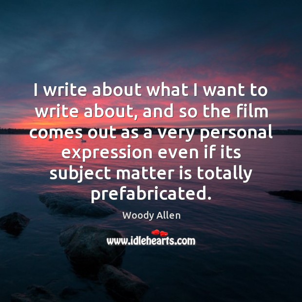 I write about what I want to write about, and so the Woody Allen Picture Quote