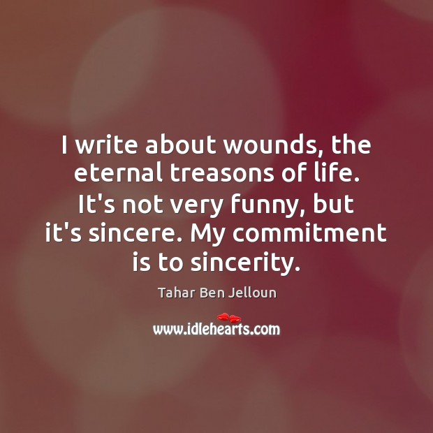 I write about wounds, the eternal treasons of life. It’s not very Tahar Ben Jelloun Picture Quote
