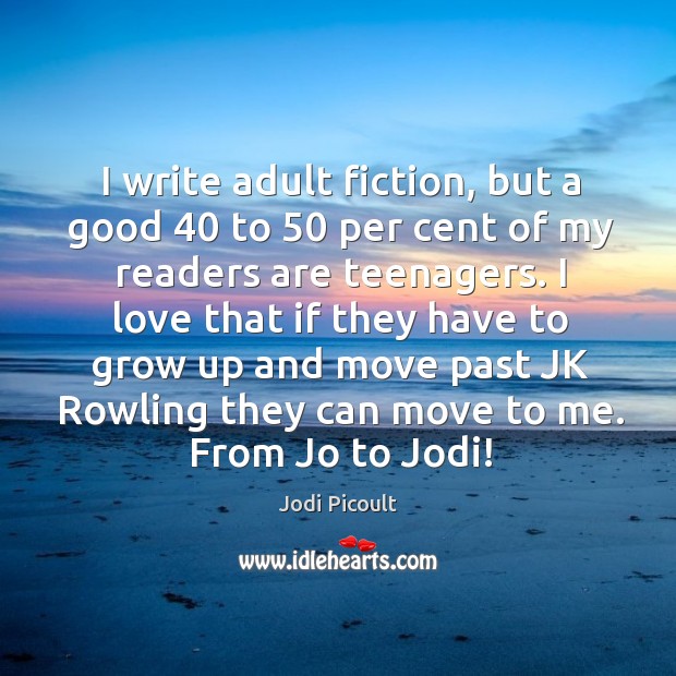 I write adult fiction, but a good 40 to 50 per cent of my readers are teenagers. Jodi Picoult Picture Quote