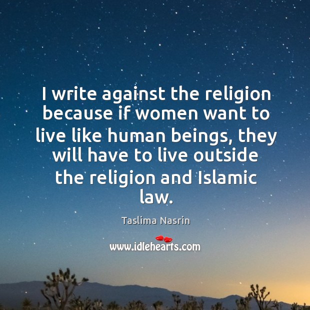 I write against the religion because if women want to live like human beings Taslima Nasrin Picture Quote