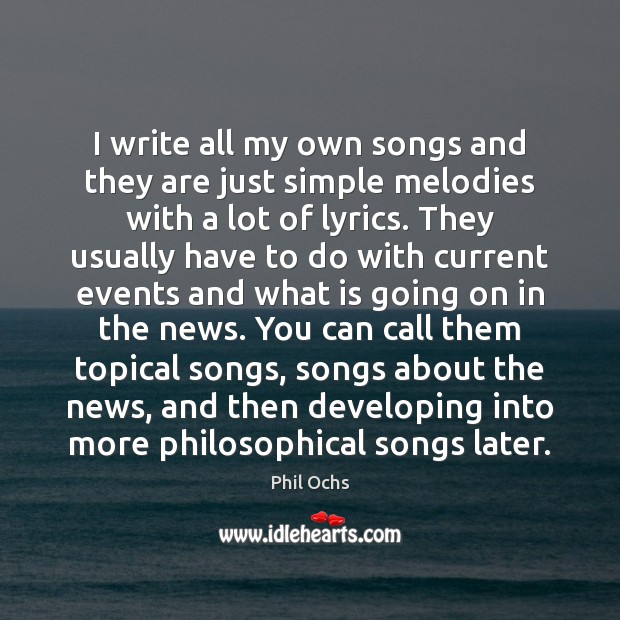 I write all my own songs and they are just simple melodies Phil Ochs Picture Quote