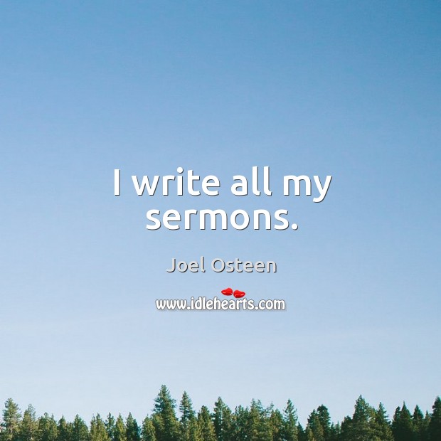 I write all my sermons. Joel Osteen Picture Quote