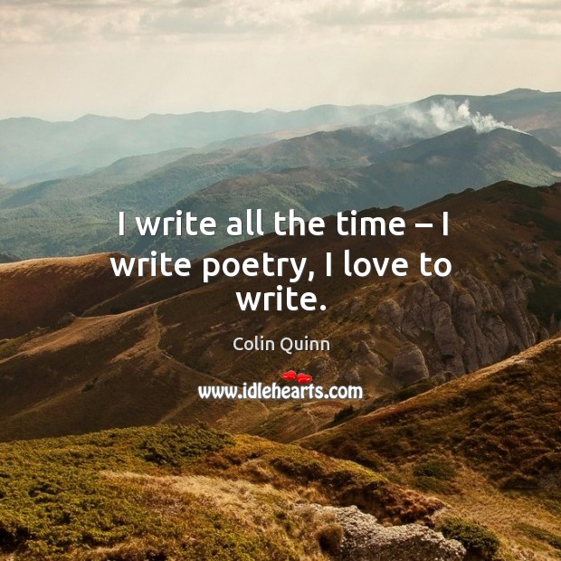 I write all the time – I write poetry, I love to write. Colin Quinn Picture Quote