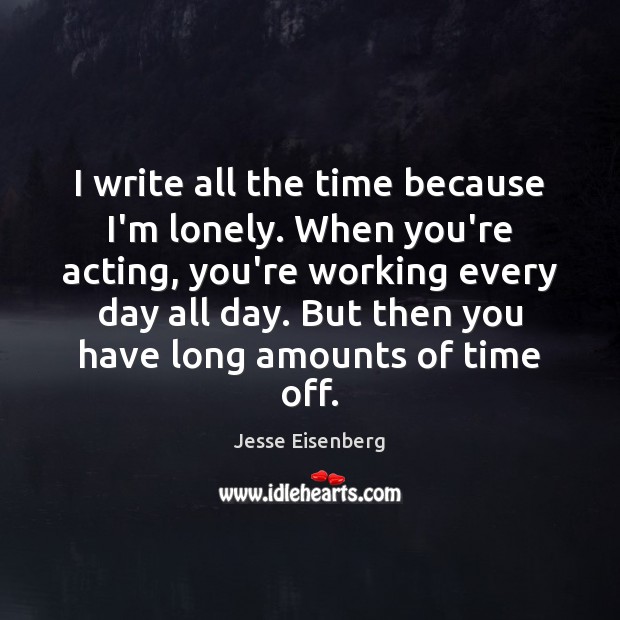I write all the time because I’m lonely. When you’re acting, you’re Jesse Eisenberg Picture Quote