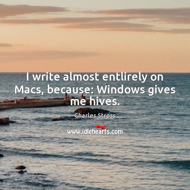 I write almost entlirely on Macs, because: Windows gives me hives. Charles Stross Picture Quote