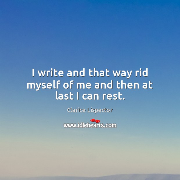 I write and that way rid myself of me and then at last I can rest. Clarice Lispector Picture Quote
