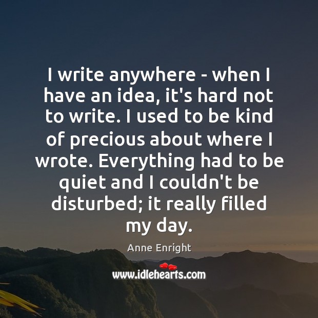 I write anywhere – when I have an idea, it’s hard not Anne Enright Picture Quote