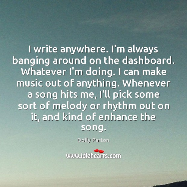 I write anywhere. I’m always banging around on the dashboard. Whatever I’m Dolly Parton Picture Quote
