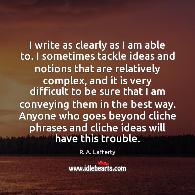 I write as clearly as I am able to. I sometimes tackle R. A. Lafferty Picture Quote