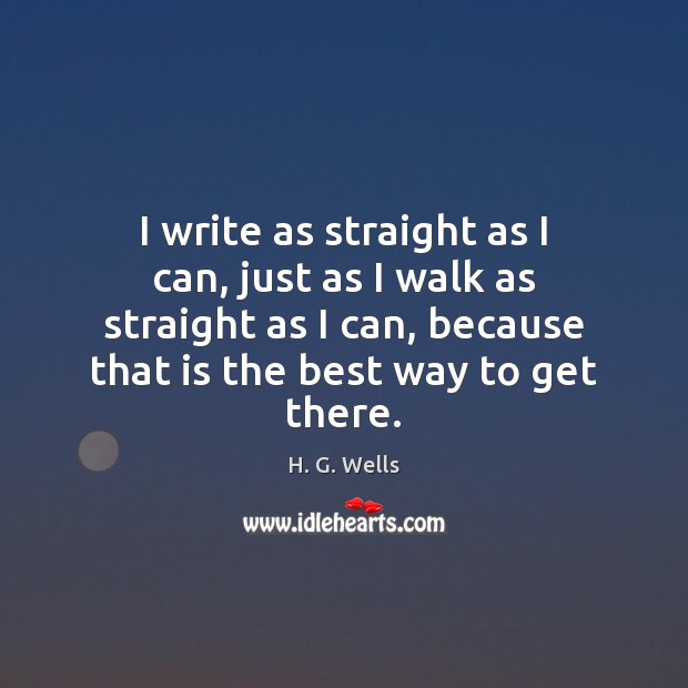 I write as straight as I can, just as I walk as H. G. Wells Picture Quote