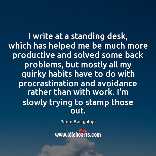 I write at a standing desk, which has helped me be much Paolo Bacigalupi Picture Quote